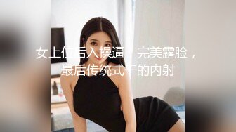 女上位后入操逼，完美露脸，最后传统式干的内射