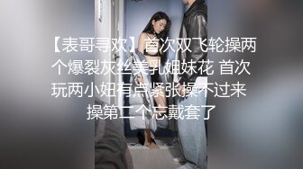 【表哥寻欢】首次双飞轮操两个爆裂灰丝美乳姐妹花 首次玩两小妞有点紧张操不过来 操第二个忘戴套了