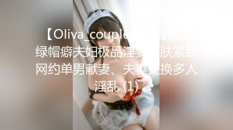 【Oliva_couple】上海高端绿帽癖夫妇极品淫妻皮肤紧致网约单男献妻、夫妻交换多人淫乱 (1)