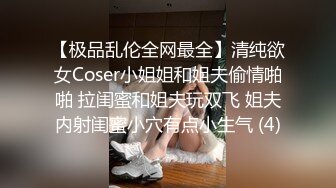 【极品乱伦全网最全】清纯欲女Coser小姐姐和姐夫偷情啪啪 拉闺蜜和姐夫玩双飞 姐夫内射闺蜜小穴有点小生气 (4)