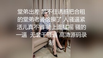 堂弟出差 禁不住诱惑把合租的堂弟老婆给操了 人骚逼紧活儿真不错 骑上面猛摇 骚的一逼  无套干骚逼 高清源码录制