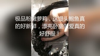 极品粉嫩萝莉，这馒头鲍鱼真的好新鲜，漂亮卧室做爱真的好舒服！