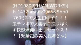 (HD1080P)(HMN WORKS)(h_1472hmdnv00658.9bp0760t)スで人生初中イキ！！鬼チンポで人妻まこ抉り尽くす快感爆発中出しセックス！！【児童館の美人お姉さん】