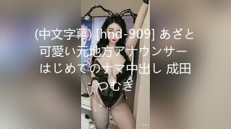 (中文字幕) [hnd-909] あざと可愛い元地方アナウンサー はじめてのナマ中出し 成田つむぎ