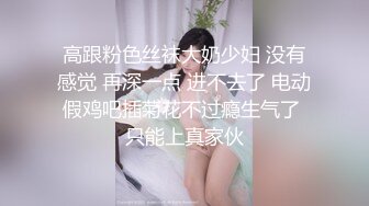 高跟粉色丝袜大奶少妇 没有感觉 再深一点 进不去了 电动假鸡吧插菊花不过瘾生气了 只能上真家伙