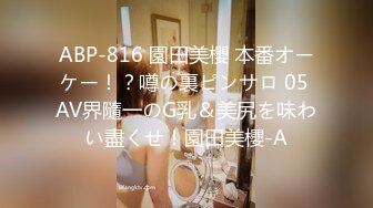 ABP-816 園田美櫻 本番オーケー！？噂の裏ピンサロ 05 AV界隨一のG乳＆美尻を味わい盡くせ！園田美櫻-A