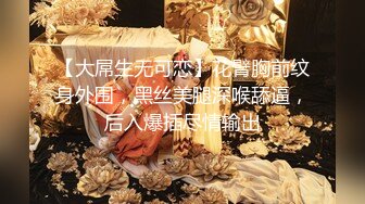 【大屌生无可恋】花臂胸前纹身外围，黑丝美腿深喉舔逼，后入爆插尽情输出