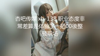 杏吧传媒 xb-138 职业态度非常差算是体验了一把00後整顿职场