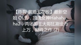 【炸裂 黄播天花板】最新空姐 OL秀，顶流女神Hahaha_ha2，两场国王大哥狂刷金币上万，巅峰之作 (2)