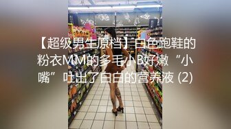 【超级男生原档】白色跑鞋的粉衣MM的多毛小B好嫩“小嘴”吐出了白白的营养液 (2)