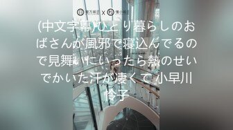 (中文字幕)ひとり暮らしのおばさんが風邪で寝込んでるので見舞いにいったら熱のせいでかいた汗が凄くて 小早川怜子