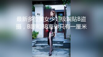 最新多位美女少妇极端贴B盗摄，B眼和BB离你只有一厘米 (3)