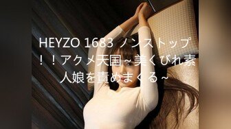 HEYZO 1683 ノンストップ！！アクメ天国～美くびれ素人娘を責めまくる～