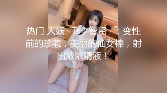 热门 人妖 · Ts李智贤 · ：变性前的珍藏，美丽的仙女棒，射出浓浓精液！