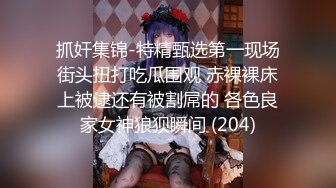 抓奸集锦-特精甄选第一现场街头扭打吃瓜围观 赤裸裸床上被逮还有被割屌的 各色良家女神狼狈瞬间 (204)