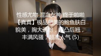 性感尤物 混血女神 终于啪啪【真真】极品肥美的鲍鱼肤白貌美，胸大逼粉，前凸后翘，丰满风骚，超高人气 (5)