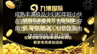 成熟丰满极品少妇和年轻小伙在酒店约会操穴，吞吐鸡巴好用力，吧叽销魂，软软饱满肉体啪啪快速耸动操