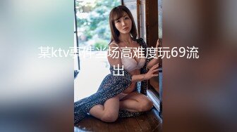 某ktv事件当场高难度玩69流出