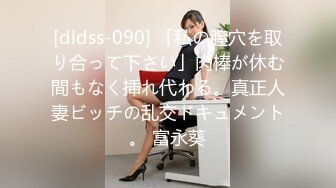 [dldss-090] 「私の膣穴を取り合って下さい」肉棒が休む間もなく挿れ代わる。真正人妻ビッチの乱交ドキュメント。 富永葵