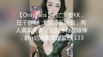 【OnlyFans】逃亡JJ爱KK，狂干群P，大型淫乱场面，两人真实夫妻，女的身材超级棒，群p的场面太过震撼 133