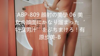 ABP-809 顔射の美學 06 美女の顔面にかなり溜まった‘特濃男汁’をぶちまけろ！有原步美-B