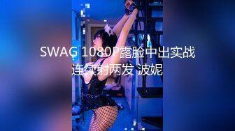 SWAG 1080P露脸中出实战连续射两发 波妮