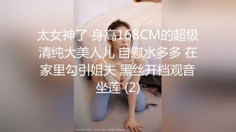 太女神了 身高168CM的超级清纯大美人儿 自慰水多多 在家里勾引姐夫 黑丝开档观音坐莲 (2)