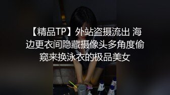 【精品TP】外站盗摄流出 海边更衣间隐藏摄像头多角度偷窥来换泳衣的极品美女