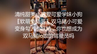 清纯甜美小可爱可爱学妹小狗〖软萌兔兔酱〗双马尾小可爱变身勾人小妖精，你也想成为双马尾lo娘的驾驶员吗