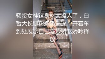 骚货女神这身材太撩人了，白皙大长腿粉嫩嫩逼逼，开着车到处展示自己曼妙娇躯娇吟释放