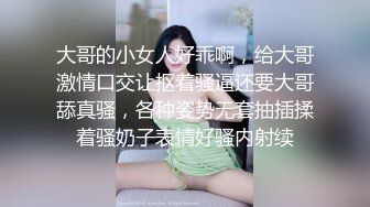 大哥的小女人好乖啊，给大哥激情口交让抠着骚逼还要大哥舔真骚，各种姿势无套抽插揉着骚奶子表情好骚内射续