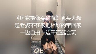 《居家摄像头破解》秃头大叔趁老婆不在家把相好的带回家一边自拍一边干还挺会玩