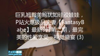 巨乳翘臀美鲍犹如硅胶娃娃，P站火爆极品夫妻【FantasyBabe】最新9月第二期，最完美的性爱享受，视觉盛宴 (3)