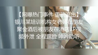 【网曝热门事件 重磅流出】银川某培训机构女老师在朋友聚会酒后被朋友在酒店3P视频外泄 全程露脸 呻吟动听