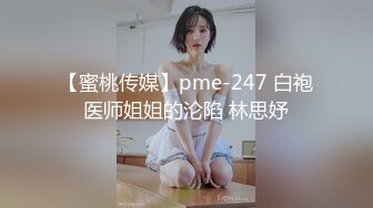 【蜜桃传媒】pme-247 白袍医师姐姐的沦陷 林思妤