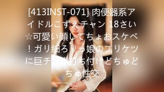 [413INST-071] 肉便器系アイドルこずえチャン 18さい☆可愛い顔してちょおスケベ！ガリ細ろりっ娘のプリケツに巨チンポ打ち付けどちゅどちゅ性交