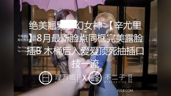 绝美翘乳梦幻女神 【辛尤里】8月最新脸点同框完美露脸插B 木桶后入爱爱顶死抽插口技一流