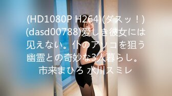 (HD1080P H264)(ダスッ！)(dasd00788)爱しき彼女には见えない。仆のアソコを狙う幽霊との奇妙な3人暮らし。 市来まひろ 水川スミレ