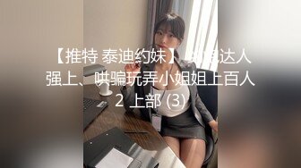 【推特 泰迪约妹】 约炮达人强上、哄骗玩弄小姐姐上百人2 上部 (3)