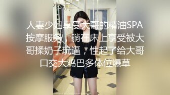 人妻少妇享受大哥的精油SPA按摩服务，躺在床上享受被大哥揉奶子玩逼，性起了给大哥口交大鸡巴多体位爆草