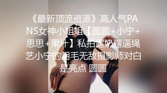 《最新顶流资源》高人气PANS女神小姐姐【圆圆+小宁+思思+果汁】私拍露奶露逼绳艺小宁的阴毛无敌摄影师对白是亮点 圆圆