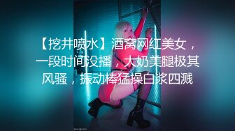 【挖井喷水】酒窝网红美女，一段时间没播，大奶美腿极其风骚，振动棒猛操白浆四溅