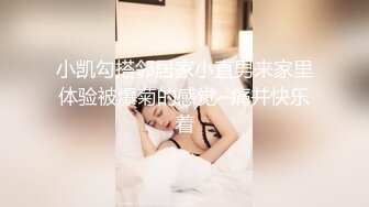 小凯勾搭邻居家小直男来家里体验被爆菊的感觉~痛并快乐着