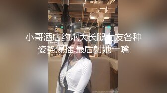 小哥酒店约炮大长腿女友各种姿势爆插.最后射她一嘴