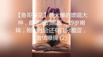 【鱼哥探花】最火爆的嫖娼大神，最清晰的画质，19岁嫩妹，刚出社会还有几分羞涩，激情爆操 (2)