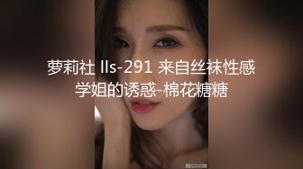 萝莉社 lls-291 来自丝袜性感学姐的诱惑-棉花糖糖