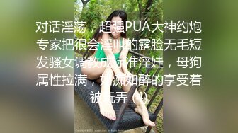 对话淫荡，超强PUA大神约炮专家把很会淫叫的露脸无毛短发骚女调教成标准淫娃，母狗属性拉满，如痴如醉的享受着被玩弄 (4)