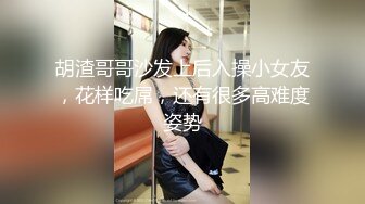 胡渣哥哥沙发上后入操小女友，花样吃屌，还有很多高难度姿势