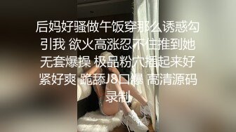 后妈好骚做午饭穿那么诱惑勾引我 欲火高涨忍不住推到她无套爆操 极品粉穴插起来好紧好爽 跪舔J8口爆 高清源码录制