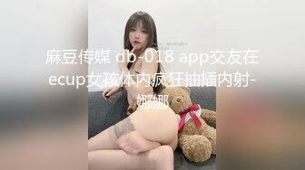 麻豆传媒 db-018 app交友在ecup女孩体内疯狂抽插内射-娜娜